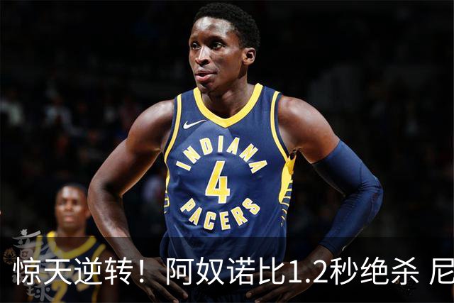 惊天逆转！阿奴诺比1.2秒绝杀 尼克斯胜马刺总分3-1